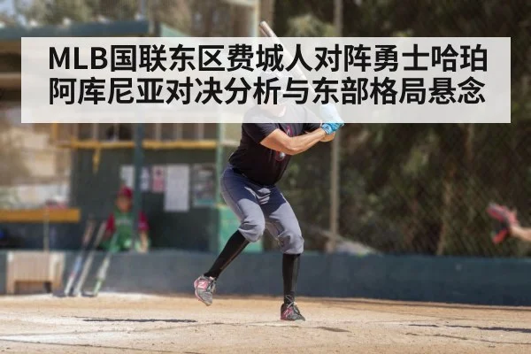 MLB国联东区费城人对阵勇士哈珀阿库尼亚对决分析与东部格局悬念