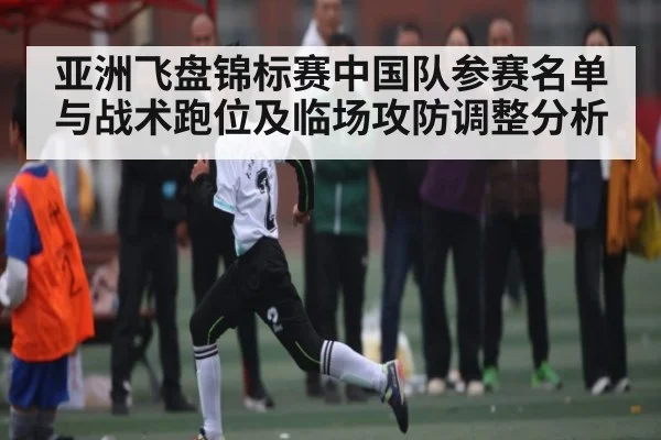 亚洲飞盘锦标赛中国队参赛名单与战术跑位及临场攻防调整分析