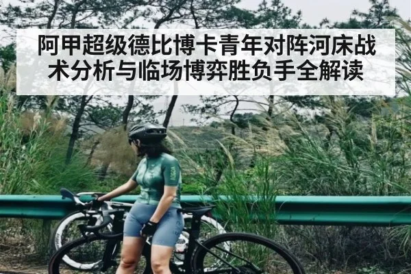 阿甲超级德比博卡青年对阵河床战术分析与临场博弈胜负手全解读
