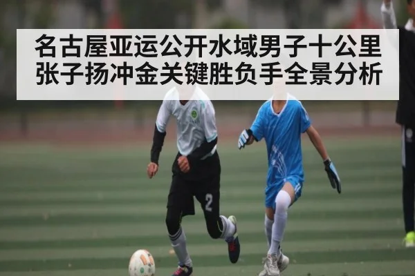 名古屋亚运公开水域男子十公里张子扬冲金关键胜负手全景分析